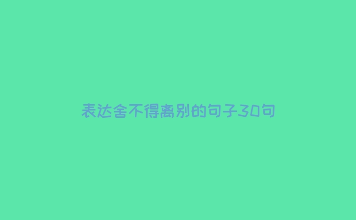 表达舍不得离别的句子30句