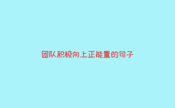 团队积极向上正能量的句子