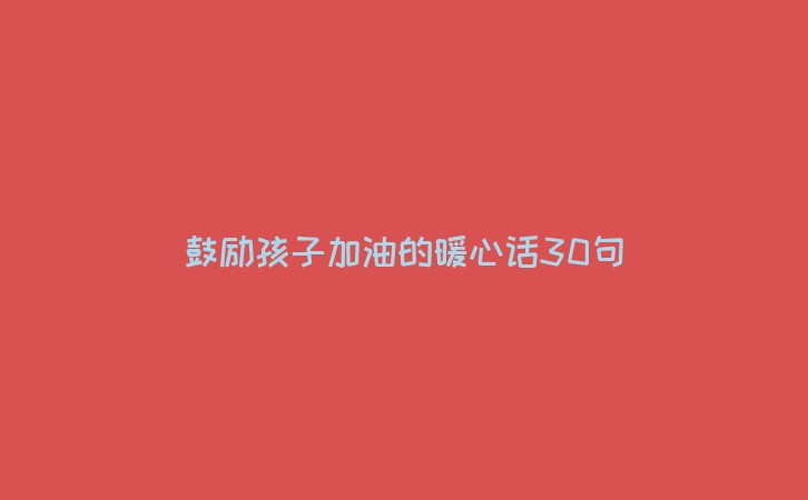鼓励孩子加油的暖心话30句