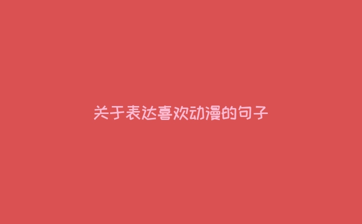 关于表达喜欢动漫的句子