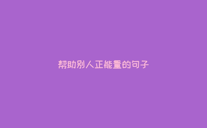 帮助别人正能量的句子
