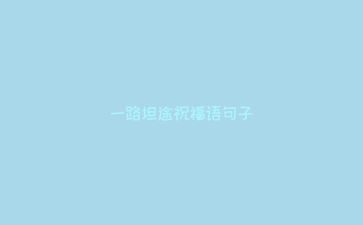 一路坦途祝福语句子