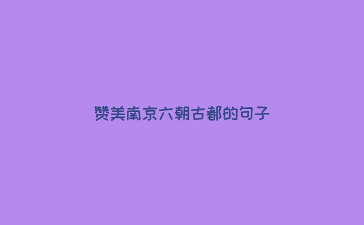 赞美南京六朝古都的句子