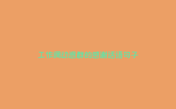 工作调动退群的感谢话语句子