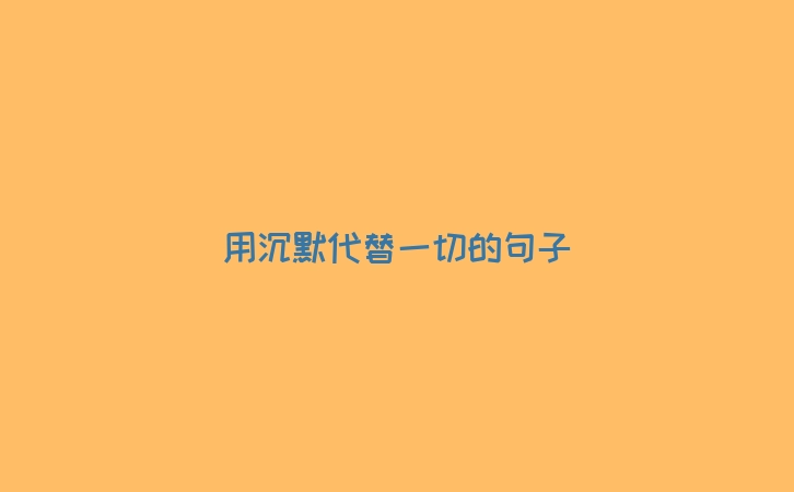 用沉默代替一切的句子
