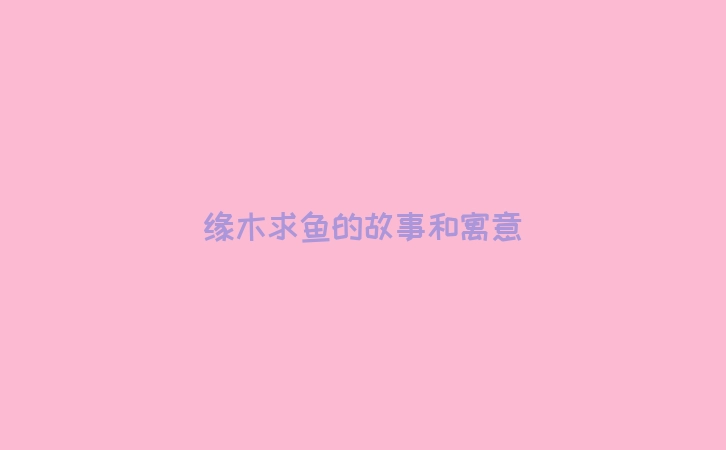 缘木求鱼的故事和寓意