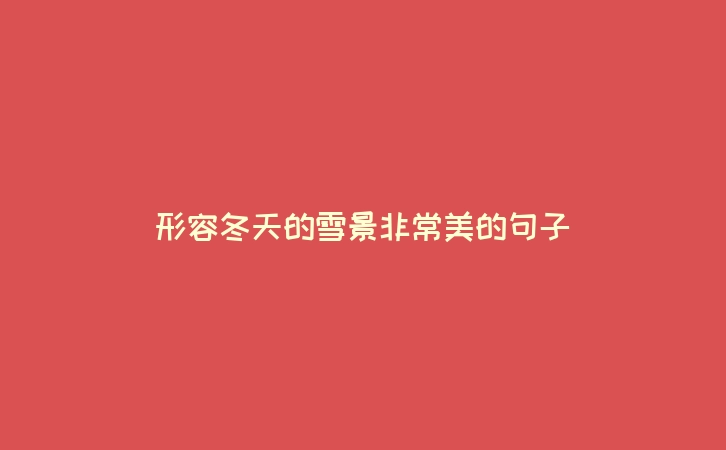 形容冬天的雪景非常美的句子