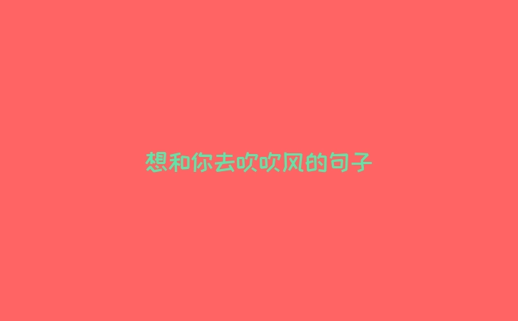 想和你去吹吹风的句子