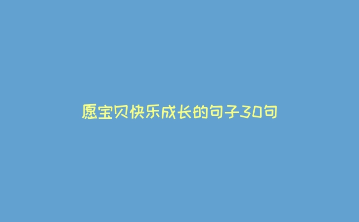 愿宝贝快乐成长的句子30句