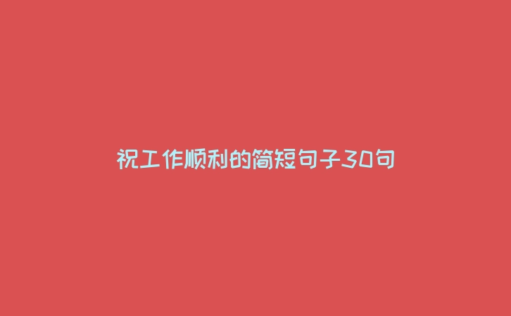 祝工作顺利的简短句子30句