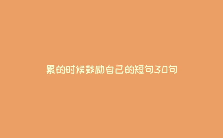 累的时候鼓励自己的短句30句