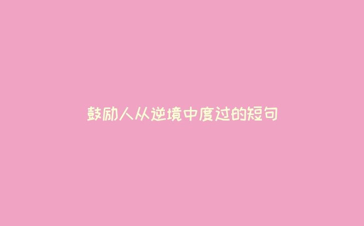 鼓励人从逆境中度过的短句