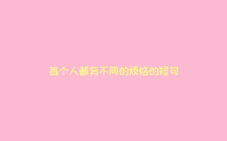 每个人都有不同的烦恼的短句