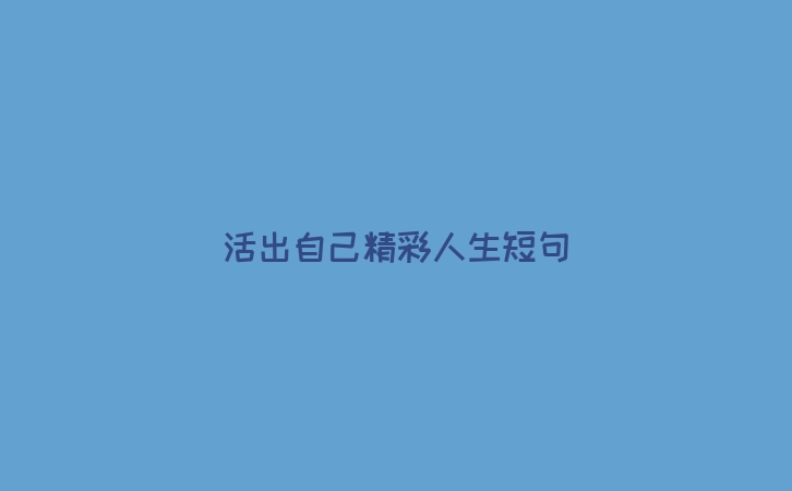 活出自己精彩人生短句