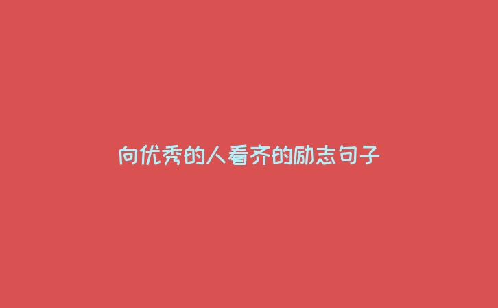 向优秀的人看齐的励志句子