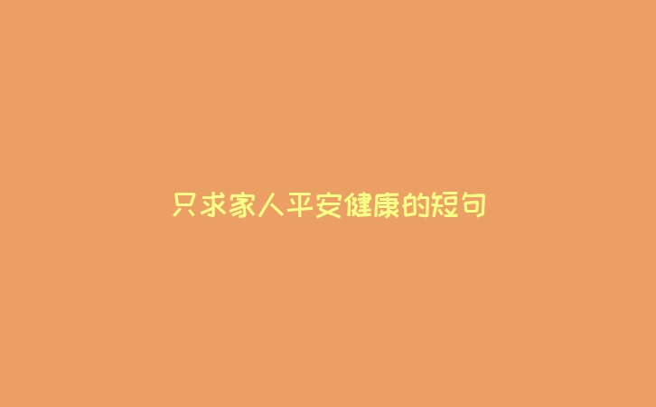 只求家人平安健康的短句