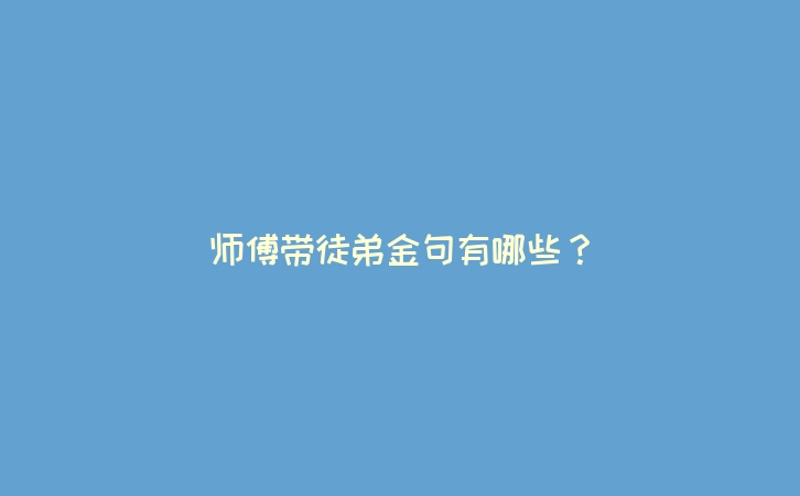 师傅带徒弟金句有哪些？