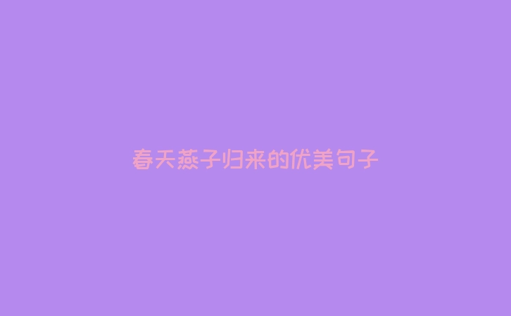 春天燕子归来的优美句子