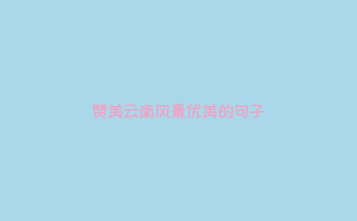 赞美云南风景优美的句子