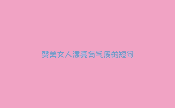 赞美女人漂亮有气质的短句