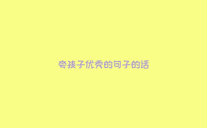 夸孩子优秀的句子的话