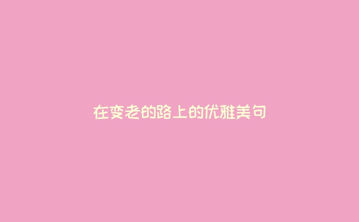 在变老的路上的优雅美句