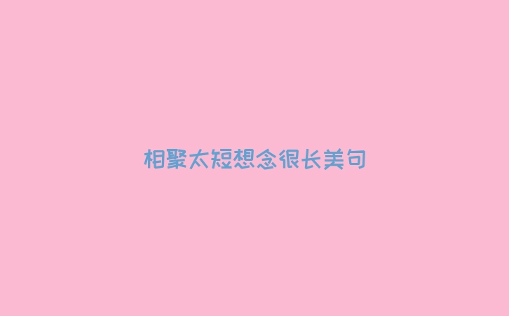 相聚太短想念很长美句