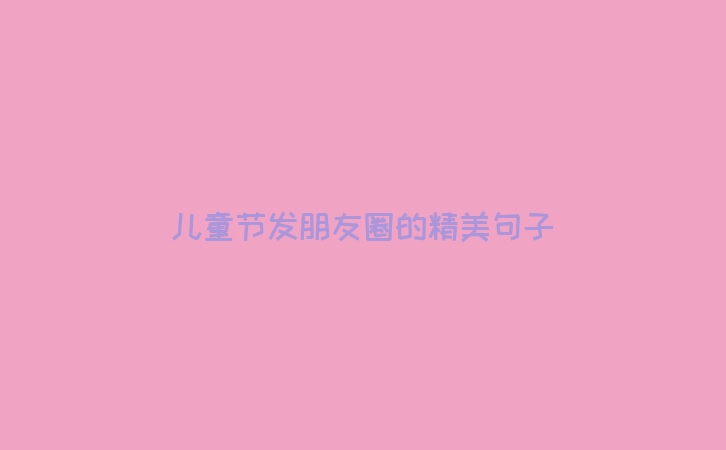儿童节发朋友圈的精美句子