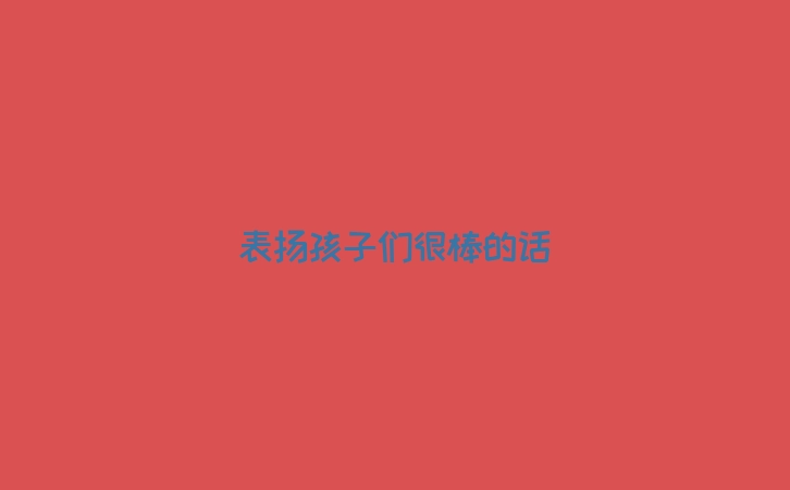 表扬孩子们很棒的话