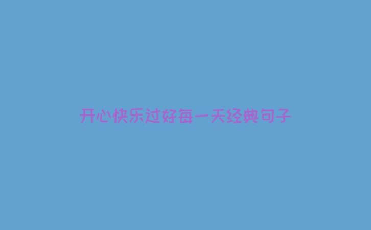 开心快乐过好每一天经典句子