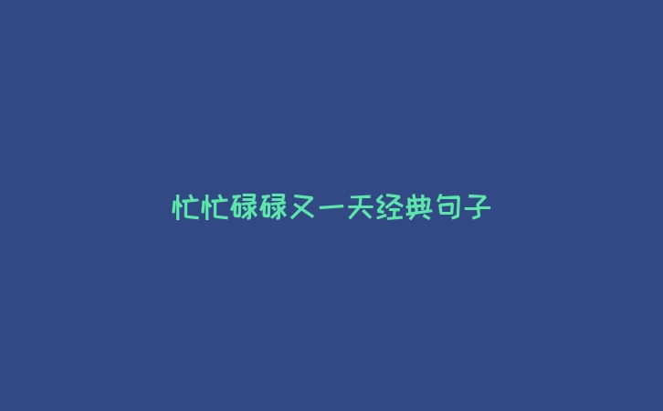 忙忙碌碌又一天经典句子