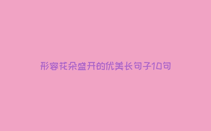 形容花朵盛开的优美长句子10句