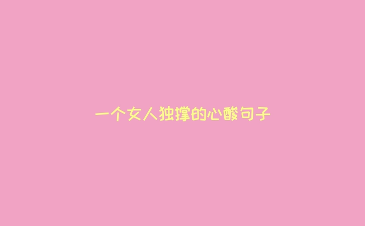 一个女人独撑的心酸句子
