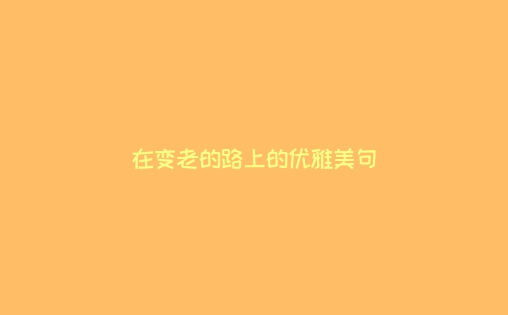 在变老的路上的优雅美句