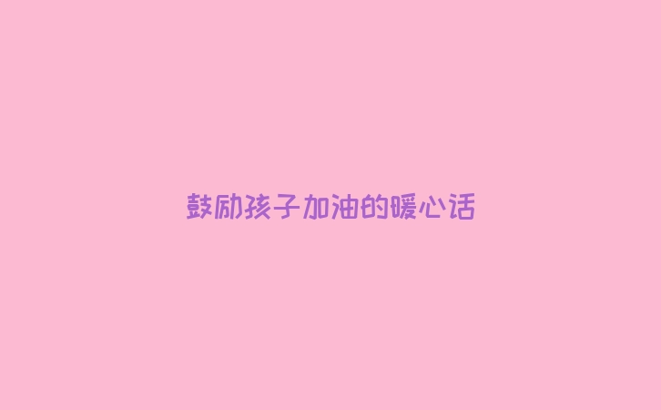 鼓励孩子加油的暖心话