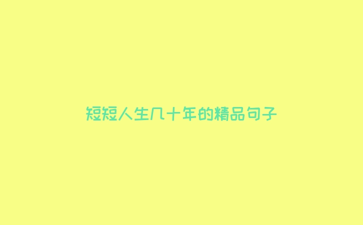 短短人生几十年的精品句子