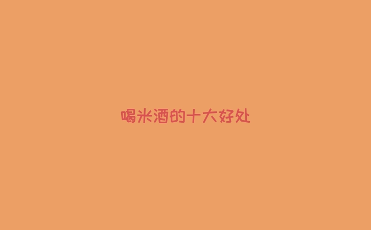 喝米酒的十大好处