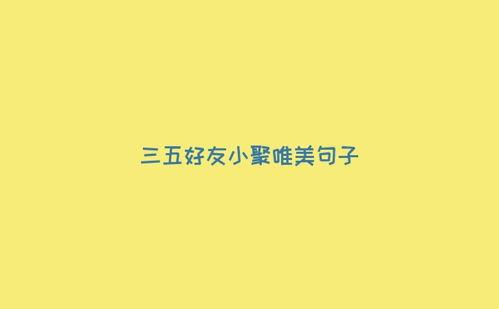 三五好友小聚唯美句子