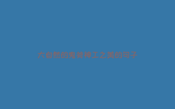 大自然的鬼斧神工之美的句子