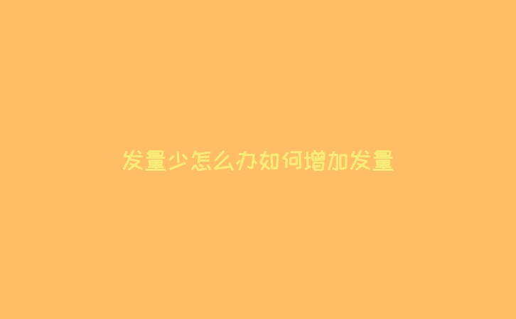 发量少怎么办如何增加发量