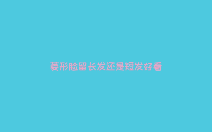 菱形脸留长发还是短发好看