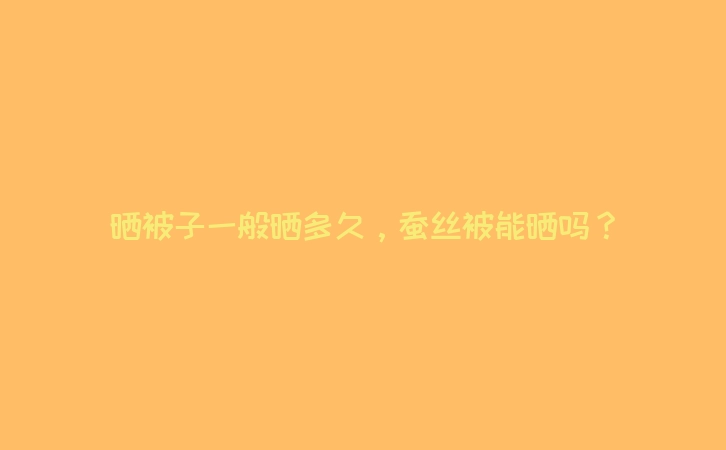 晒被子一般晒多久，蚕丝被能晒吗？