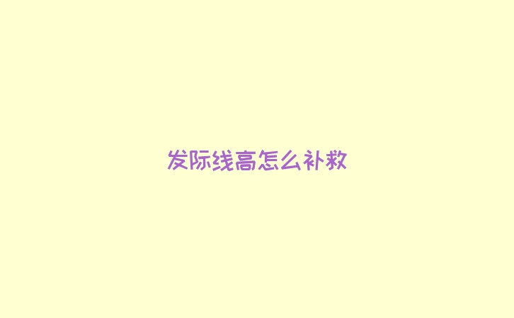 发际线高怎么补救
