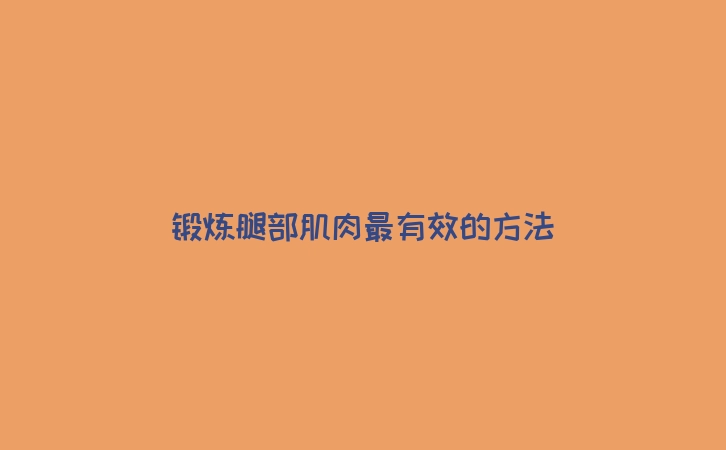 锻炼腿部肌肉最有效的方法