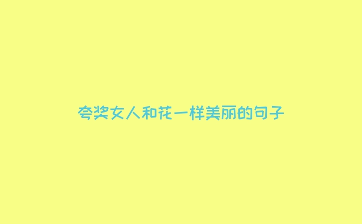 夸奖女人和花一样美丽的句子