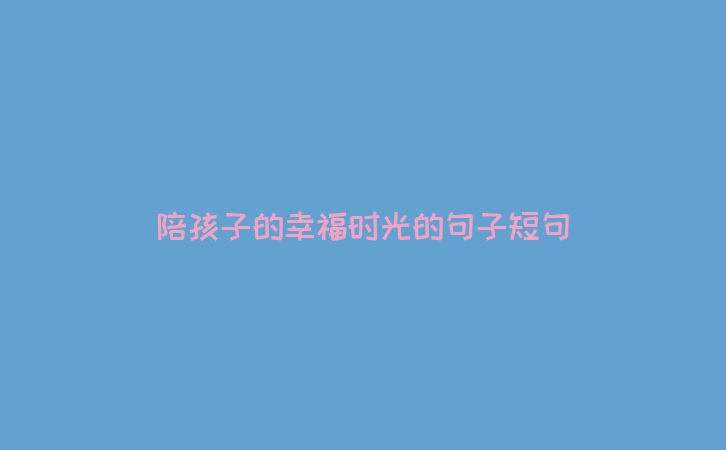 陪孩子的幸福时光的句子短句